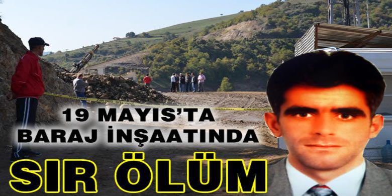 Baraj İnşaatında Sır Ölüm - Samsun`un 19 Mayıs ilçesindeki baraj inşaatında ağır yaralı halde bulunan bir işçi, hastaneye kaldırılırken  hayatını kaybetti