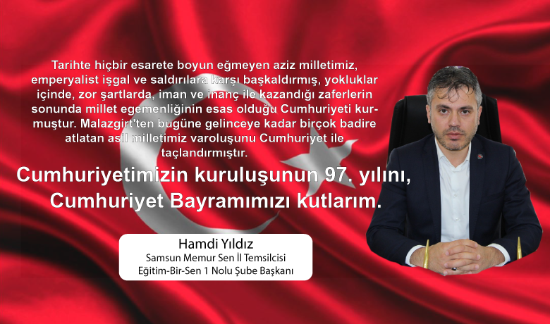 Hamdi Yıldız'dan Cumhuriyet Bayramı Kutlaması - Samsun Memur-Sen il temsilcisi ve Eğitim Bir-Sen 1 Nolu Şube Başkanı Hamdi Yıldız, Türkiye Cumhuriyeti'nin kuruluşunun 97. yıldönümü münasebetiyle kutlama mesajı yayımladı. 