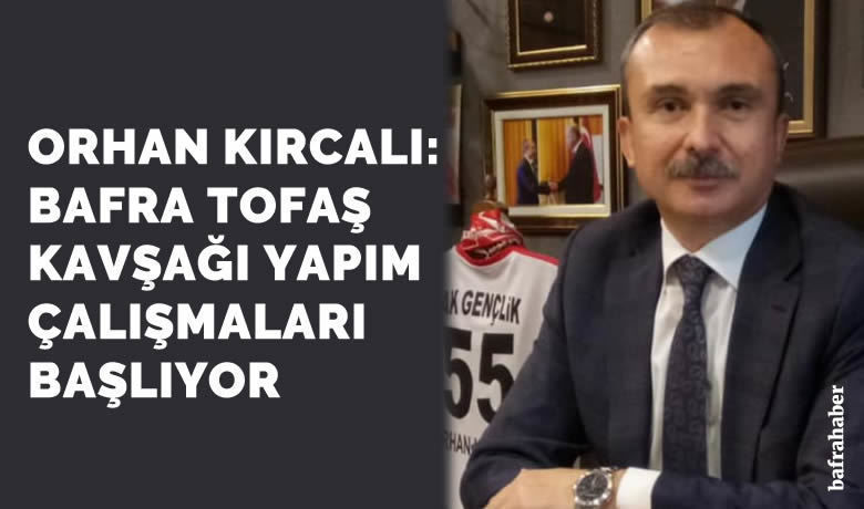 Orhan Kırcalı: Bafra TofaşKavşağı Yapım Çalışmaları Başlıyor - AK Parti Samsun Milletvekili Av. Orhan Kırcalı Tofaş Kavşağı yapım çalışmasının başlayacağını duyurdu. 