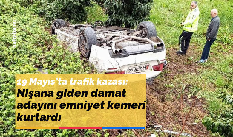 19 Mayıs'ta trafik kazası: Nişanagiden damat adayını emniyet kemeri kurtardı - Samsun’da kendi nişan törenine giderken aracıyla yoldan çıkarak takla atan damat adayı emniyet kemeri kemeri sayesinde kazayı yara almadan atlattı.