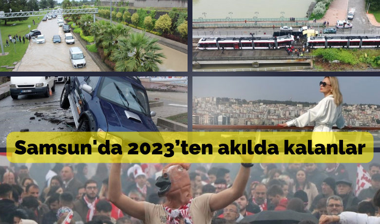 Samsun’da 2023’ten akılda kalanlar - Samsun’da 2023 yılında birçok olumlu ve olumsuz gelişme yaşandı.