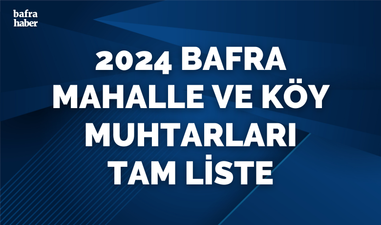 2024 Bafra Mahalle Ve Köy Muhtarları - 31 Mart 2024 tarihinde gerçekleşen Mahalli İdareler seçimlerinde Bafra’nın mahalle ve köy muhtarlıklarını kazananların listesi.