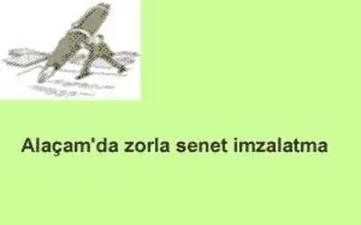 Alaçam da zorla senet imzalatma