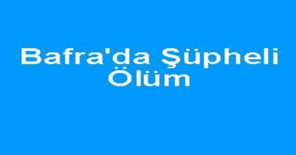 Bafra da şüpheli ölüm