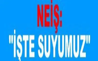 Neiş: "İşte Sözümüz İşte Suyumuz"