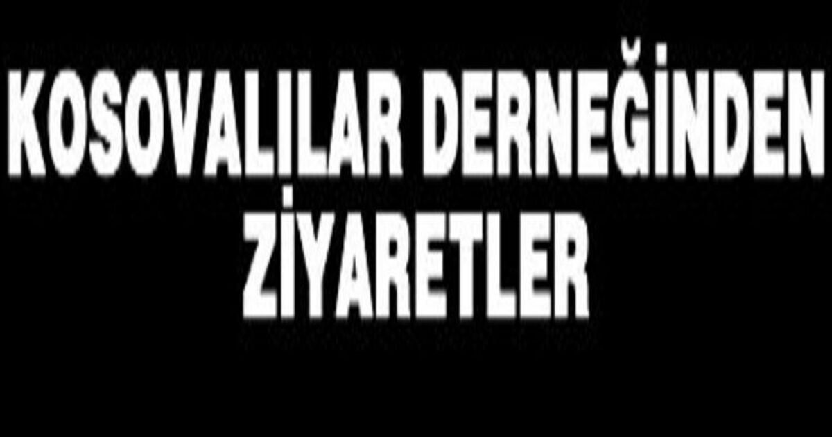 Kosovalılar Derneğinden Ziyaretler