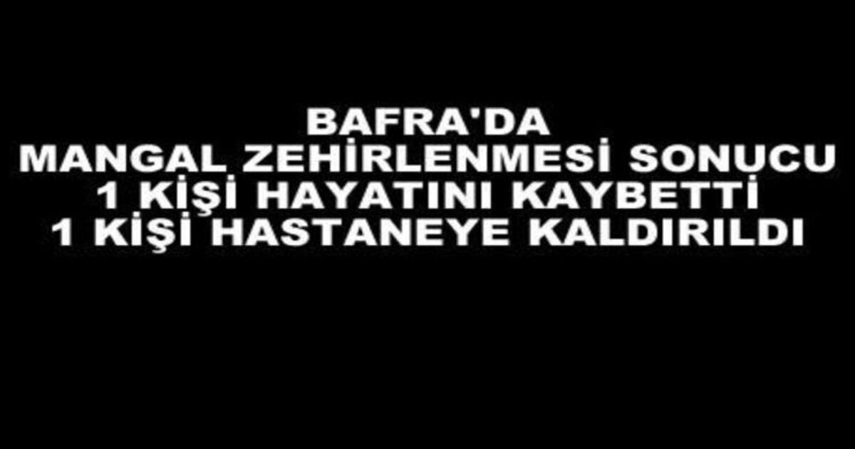 Bafra`da Mangal Zehirlenmesi: 1 Kişi Öldü