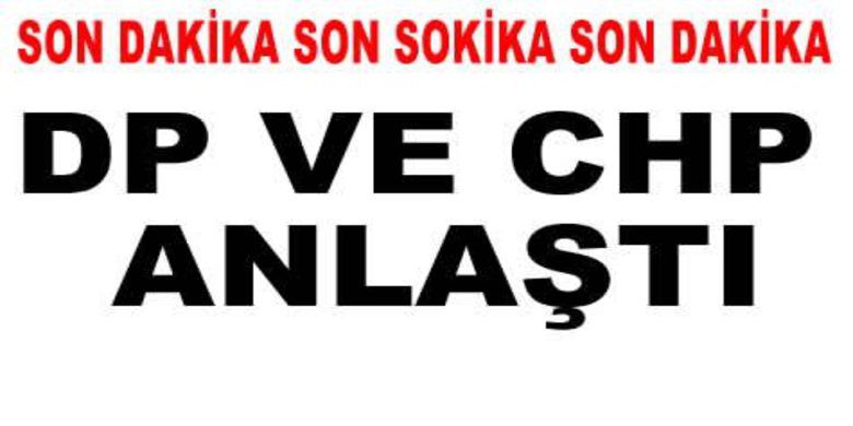 Dp İle Chp Anlaştı - DP İle CHP anlaştı