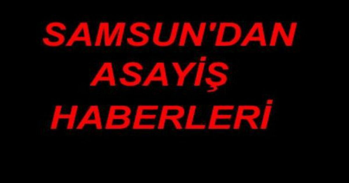 Samsun`dan Asayiş Haberleri