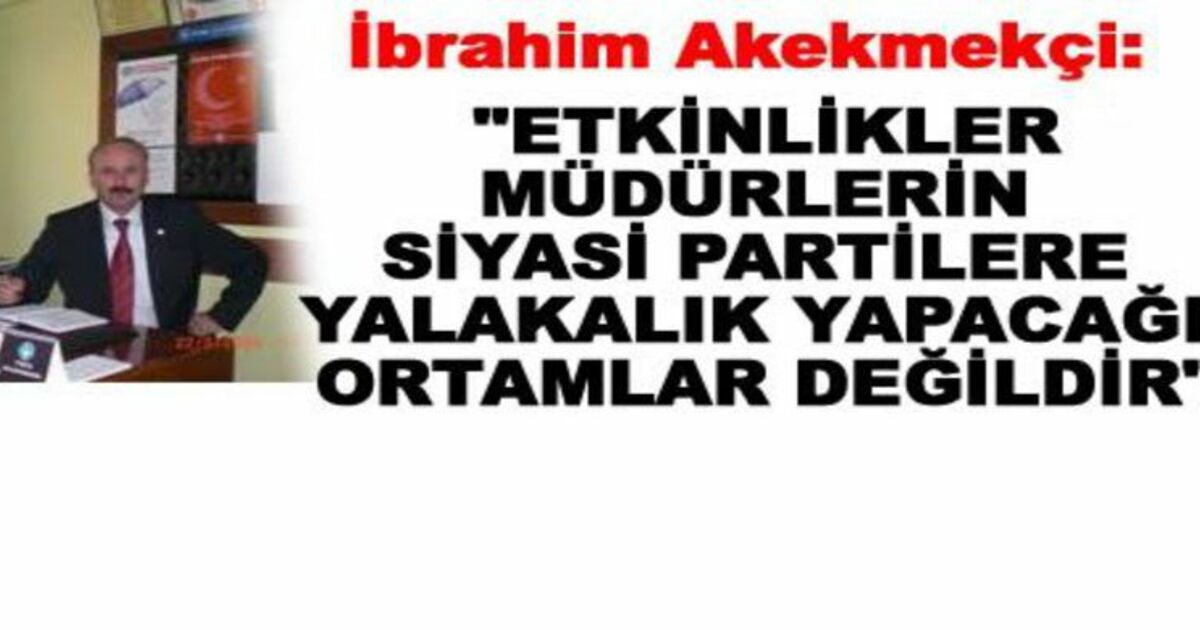 İbrahim Akekmekçi`den Müdürlere Suçlama