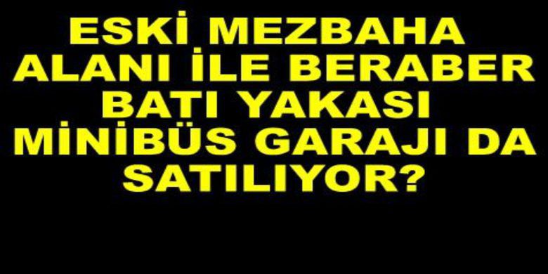Batı Yakası Minibüs Garajı Satılıyor - Bafra Belediyesi, eski mezbaha alanından sonra Batı Yakası Minibüs Gararajının da satışı için Meclisten yetki aldı.