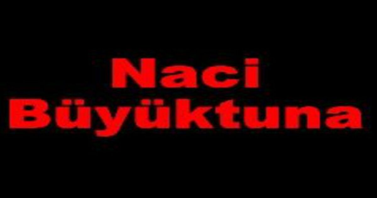 Naci Büyüktuna Vefat Etti.