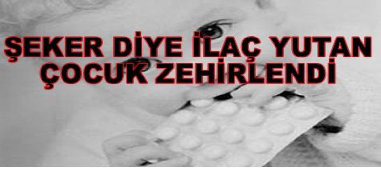 Şeker Diye İlaç İçti Zehirlendi - Bafra`da şeker diye ilaç yutan çocuk tedavi altına alındı.