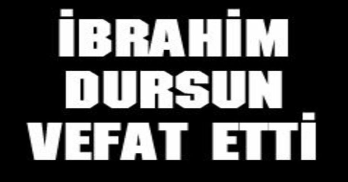 İbrahim Dursun Vefat Etti