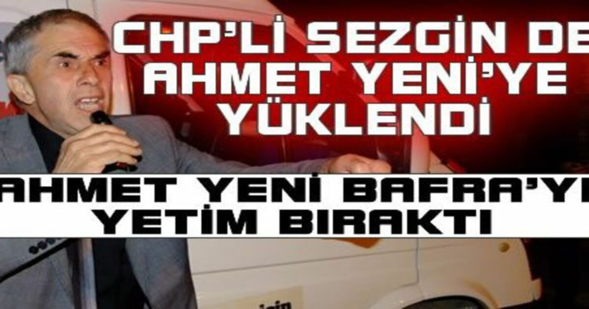 Sezgin: Ahmet Yeni Bafra`yı Yetim Bıraktı