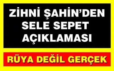 Zihni Şahin'den Sele Sepet Açıklaması
