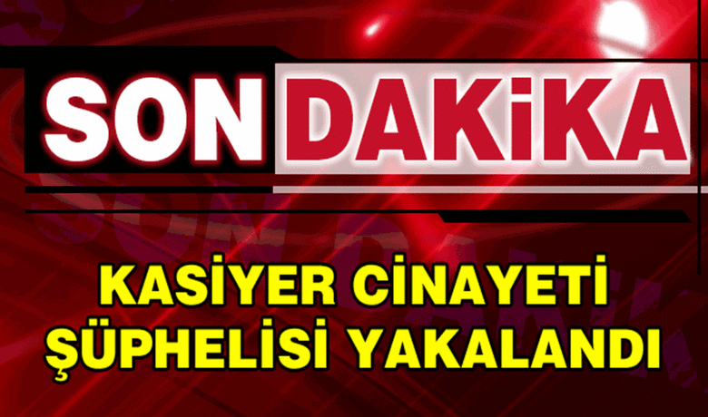 Kasiyer Cinayeti Katil Zanlısı Yakalandı