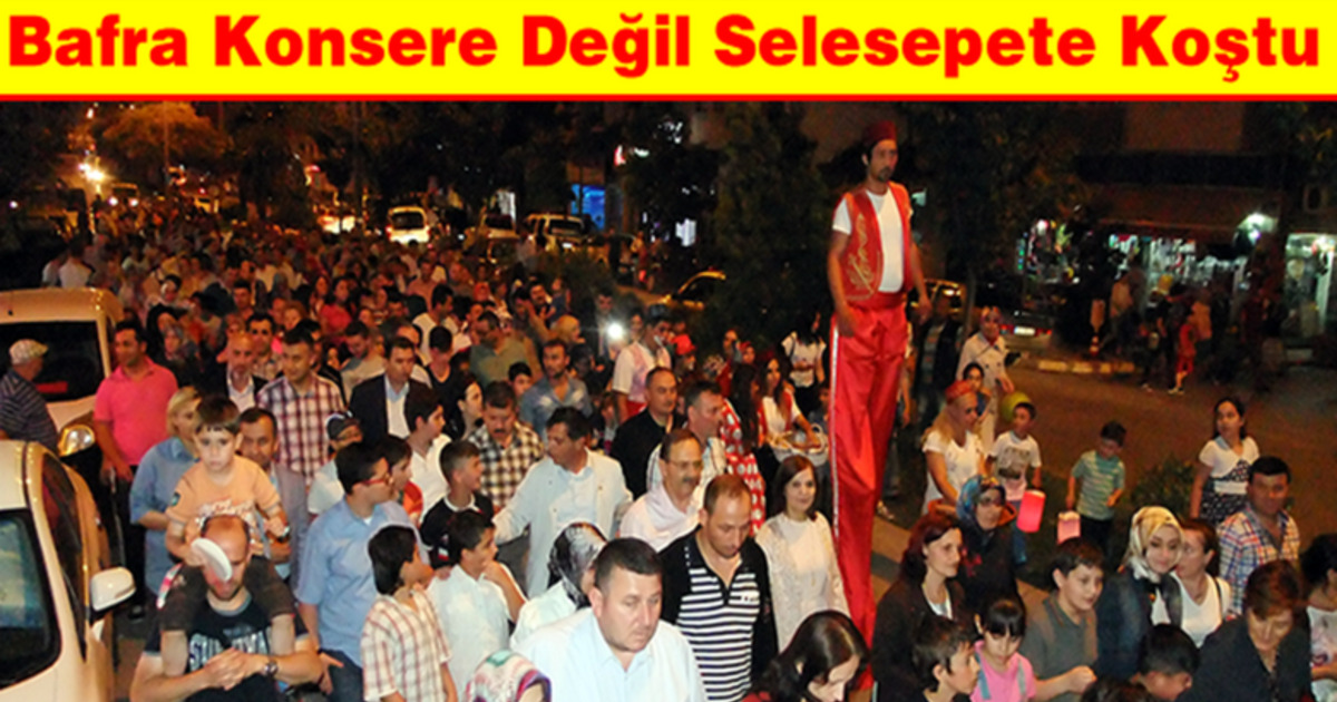 Bafra Konsere Değil, Sele sepet`e Koştu