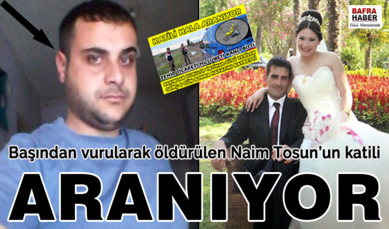 Başından Vurularak ÖldürülenNaim Tosun’un Katili Aranıyor - 4 Haziran 2015 tarihinde öldürülen Naim Tosun’un katili hala bulunamadı. 