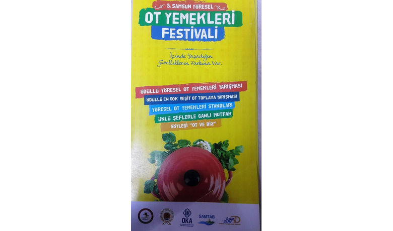 Ot Yemekleri Festivali Başlıyor 3. SamsunYöresel Ot Yemekleri Festivali Yarın Başlıyor - “İçinde Yaşadığın Güzelliklerin Farkına Var” sloganı ile yola çıkan, Samsun’un yöresel otlarını ve ot yemeklerini tanıtmak amacıyla Samsun Büyükşehir Belediyesi, Orta Karadeniz Kalkınma Ajansı(OKA), Samsun Turizmciler Derneği ve Samsun Turizm Altyapı Birliği ile birlikte bu yıl üçüncüsü düzenlenen “Samsun Yöresel Ot Yemekleri Festivali” 17-21 Mayıs tarihleri arasında yapılacak.