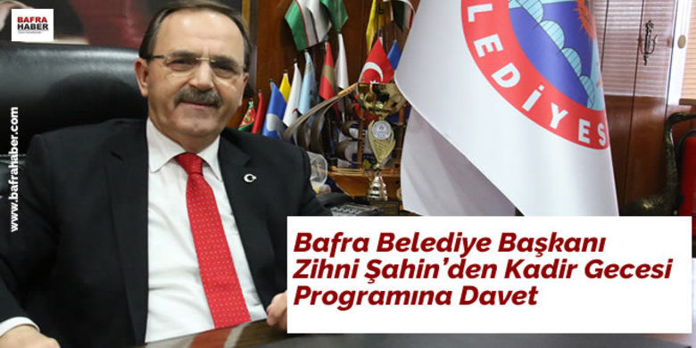 Bafra Belediye Başkanı ZihniŞahin`den Kadir Gecesi Programına Davet - Bafra Belediye Başkanı Zihni Şahin mübarek kadir gecesi dolaysıyla bir mesaj yayınladı. Başkan Şahin mesajında şunları söyledi: