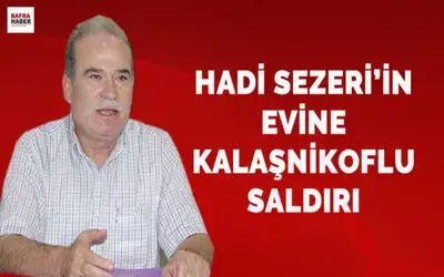 Hadi Sezer`in Evine Kalaşnikoflu Saldırı