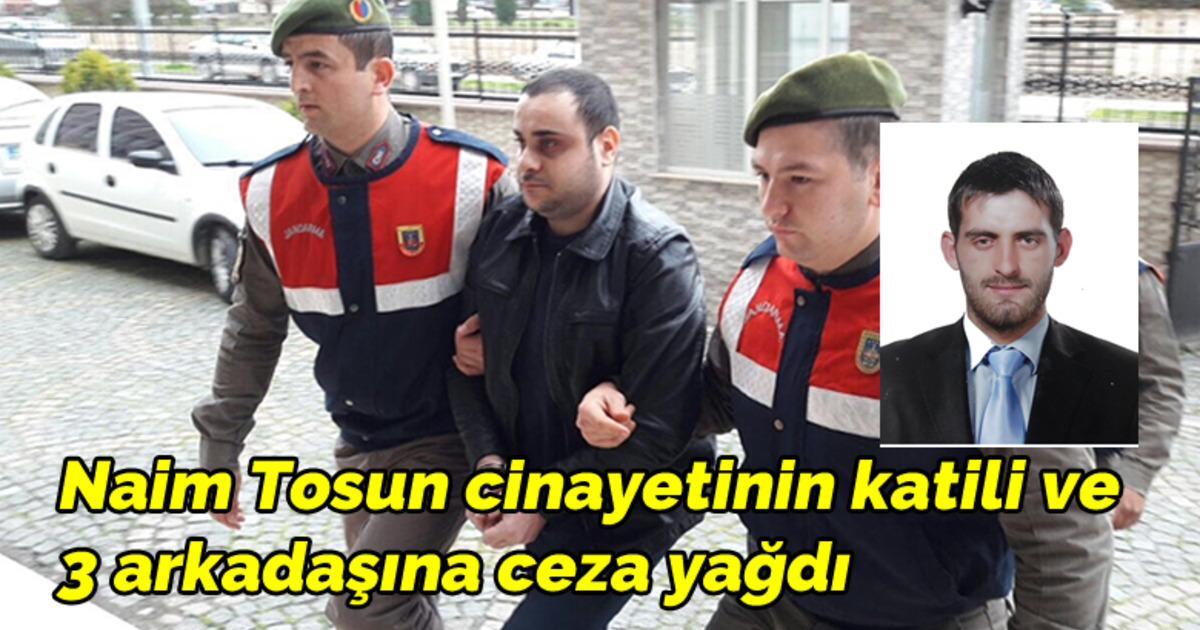 Naim Tosun Cinayetinin Katili Ve 3 Arkadaşına Ceza Yağdı