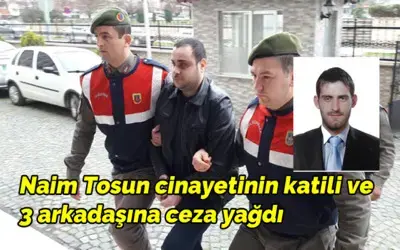 Naim Tosun Cinayetinin Katili Ve 3 Arkadaşına Ceza Yağdı