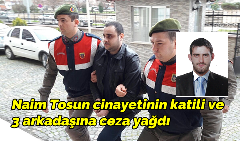 Naim tosun cinayetinin katili ve 3 arkadasina ceza yagdi