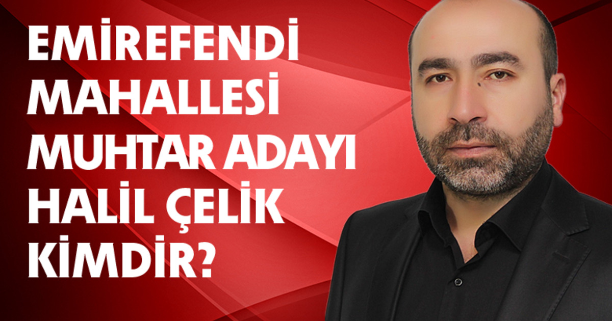 Emirefendi Mahallesi'nden Muhtar Adayı Olan Halil Çelik Kimdir?
