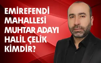 Emirefendi Mahallesi'nden Muhtar Adayı Olan Halil Çelik Kimdir?