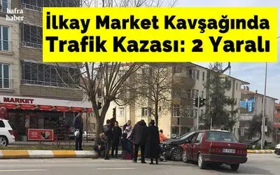 İlkay Market Kavşağında Trafik Kazası: 2 Yaralı
