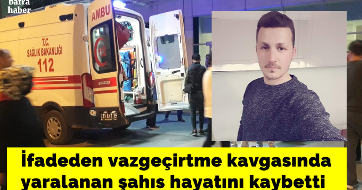 Bafra’da İfade Tartışmasında Ağır Yaralanan Şahıs Hayatını Kaybetti
