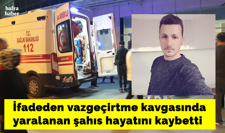 Bafra da ifade tartismasinda agir yaralanan sahis hayatini kaybetti