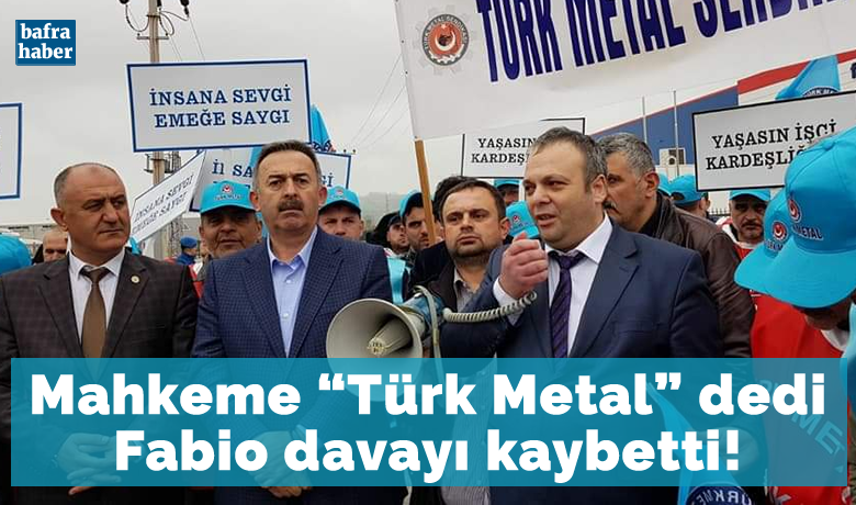 Mahkeme “türk Metal” Dedi, Fabio Davayı Kaybetti - Samsun’un Bafra ilçesi Organize Sanayi Bölgesinde faaliyetgösteren Fabio Şirketi ile Türk Metal Sendikası arasındaki davayı Türk MetalSendikası kazandı. 