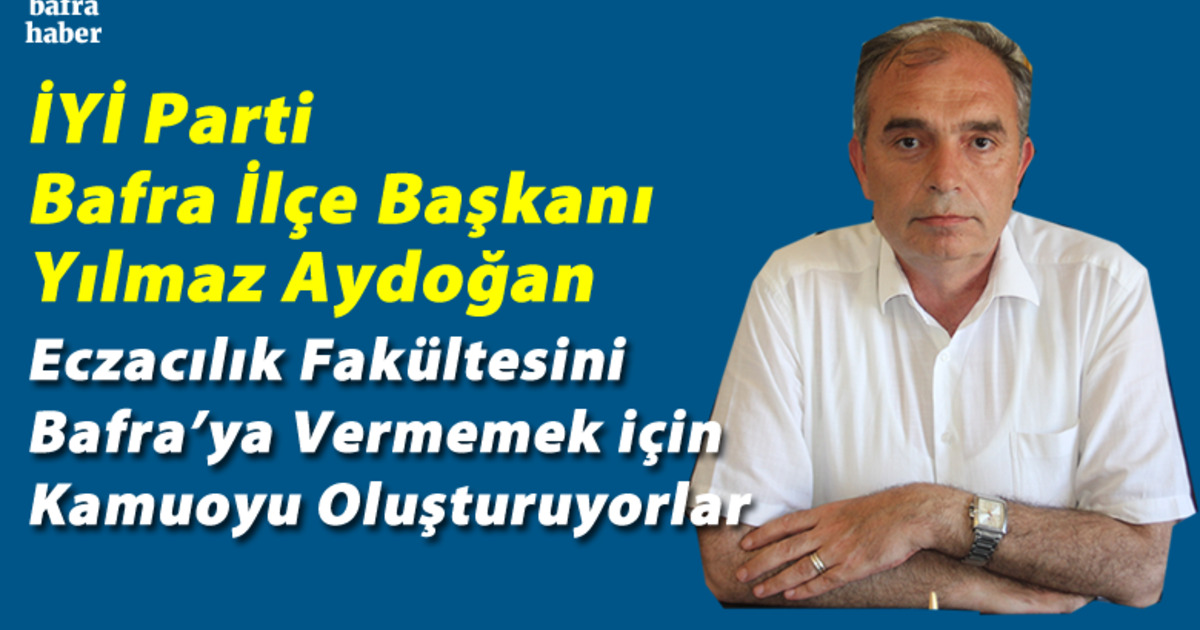 İyi Parti İlçe Başkanı Aydoğan Yılmaz: Eczacılık Fakültesini Bafra'ya Vermemek İçin Kamuoyu Oluşturuyorlar