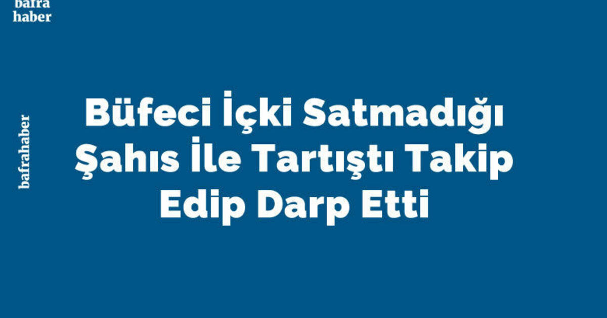 Büfeci İçki Satmadığı Şahıs İle Tartıştı Takip Edip Darp Etti