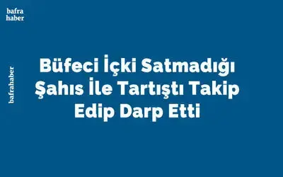 Büfeci İçki Satmadığı Şahıs İle Tartıştı Takip Edip Darp Etti