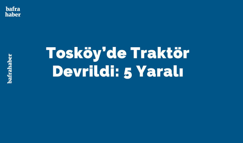 Tosköy’de Traktör Devrildi: 5 Yaralı - Samsun’un Bafra ilçesi Tosköy Mahallesi’nde meydana gelen traktör kazasında 5 kişi yaralandı.