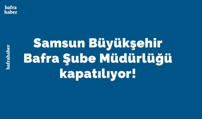 Samsun Büyükşehir BafraŞube Müdürlüğü Kapatılıyor! - Samsun Büyükşehir Belediyesi Genel Sekreteri İlhan Bayram, büyükşehir teşkilat yapılanmasında tasarruf amaçlı değişikliklere gederek birçok daire başkanlığını ve şubeyi kapattı. 