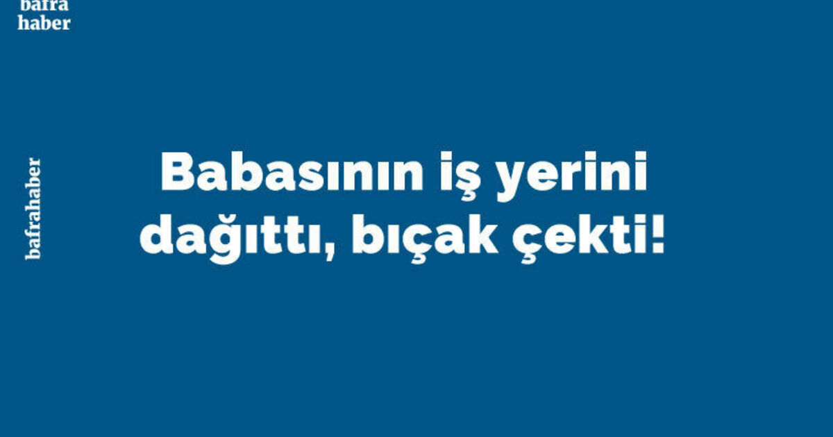 Babasının İş Yerini Dağıttı, Bıçak Çekti!