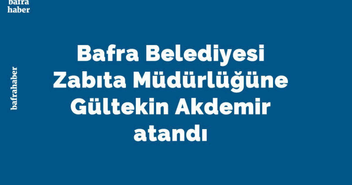 Bafra Belediyesi Zabıta Müdürlüğüne Gültekin Akdemir Atandı 