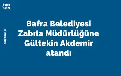 Bafra Belediyesi Zabıta Müdürlüğüne Gültekin Akdemir Atandı 
