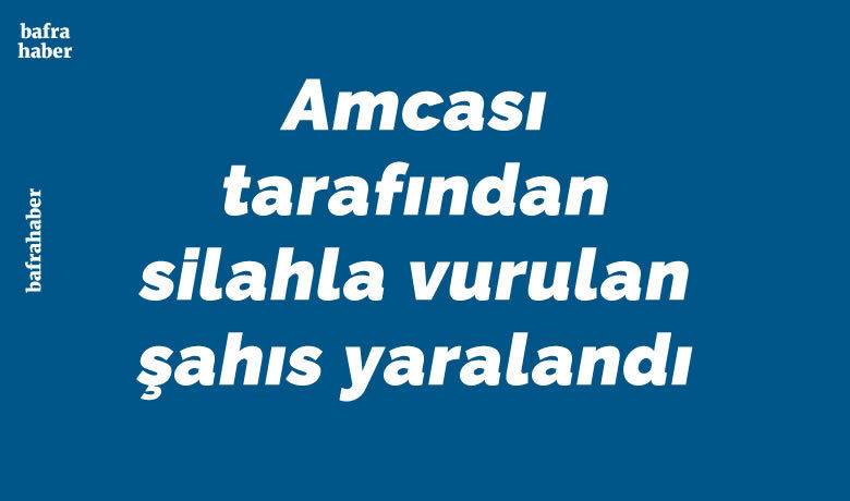 Amcası Tarafından Silahla Vurulan Şahıs Yaralandı - Samsun’un Bafra ilçesinde bir şahıs amcasının silahlı saldırısı sonucu yaralandı. 