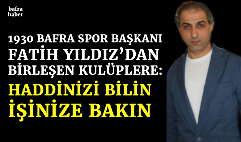 1930 Bafraspor Başkanı Fatih Yıldız’dan Birleşen Kulüplere: Haddinizi Bilin!