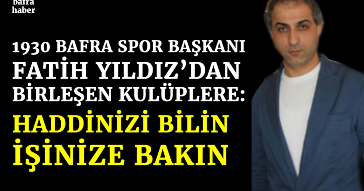 1930 Bafraspor Başkanı Fatih Yıldız’dan Birleşen Kulüplere: Haddinizi Bilin!