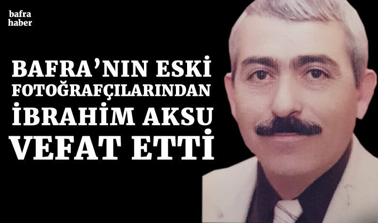 İbrahim Aksu Vefat Etti  - Bafra eski fotoğrafçılarından İbrahim Aksu vefat etti. 