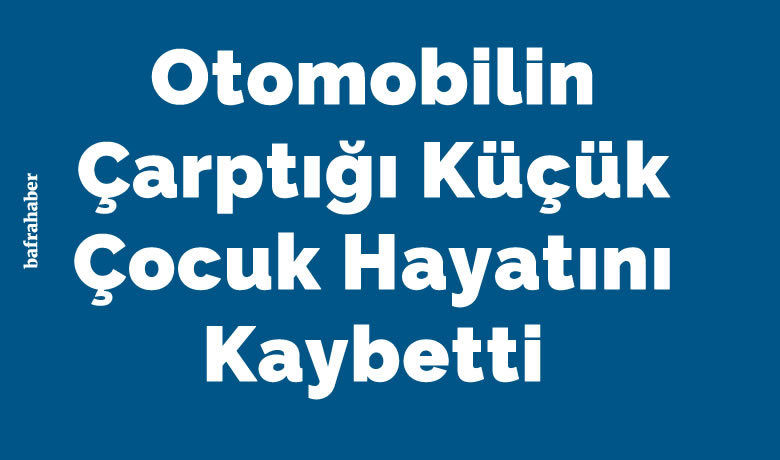 Otomobilin Çarptığı Küçük Çocuk Hayatını Kaybetti - Samsun’un Bafra ilçesinde otomobilin çarptığı 3 yaşındaki çocuk hayatını kaybetti.