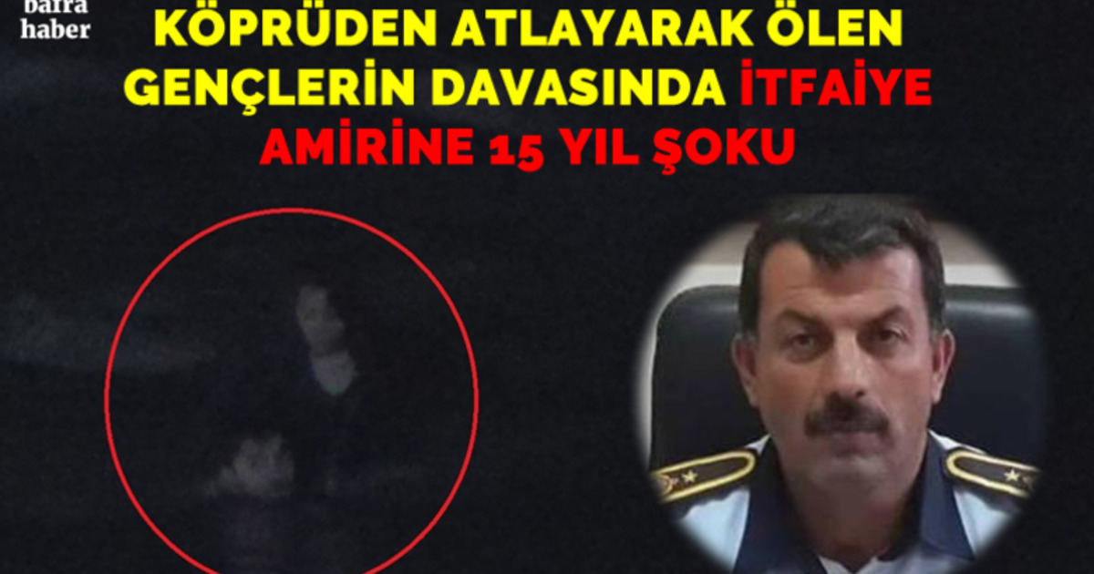 Köprüden Atlayarak Ölen Gençlerin Davasında İtfaiye Amirine Dava Şoku