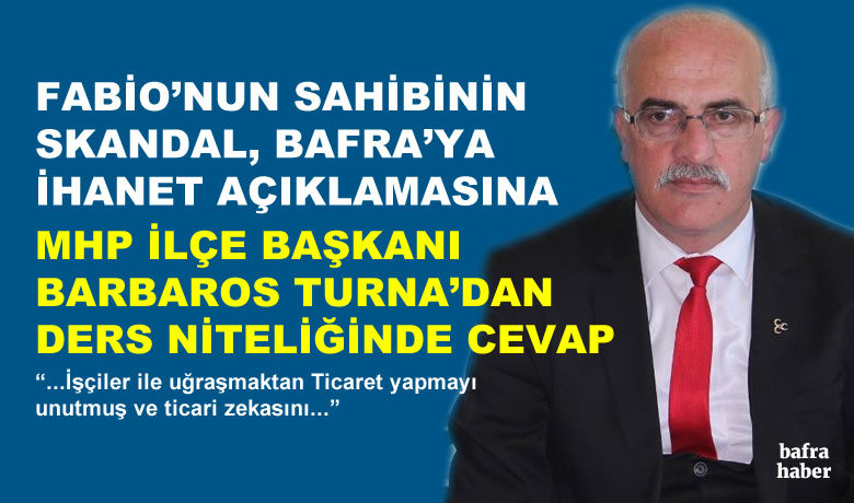 Mhp Başkanı Barbaros Turna’danFabiao’nun Sahibine Akıl Cevabı - Fabio Şirketinin sahibi Mustafa Bacakçı’nın Bafra 55’e yaptığı “Aklı olan Bafra’ya yatırım yapmaz”, “Gavurun ekmeğini yiyen gavurun kılıcını sallarmış” şeklindeki skandal açıklamaya, MHP Bafra ilçe Başkanı Barbaros Turna’dan sert tepki geldi. 